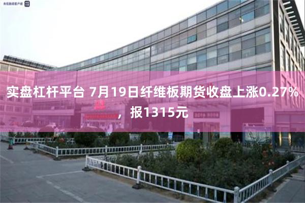 实盘杠杆平台 7月19日纤维板期货收盘上涨0.27%，报1315元