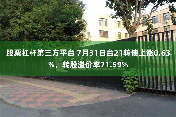 股票杠杆第三方平台 7月31日台21转债上涨0.63%，转股溢价率71.59%