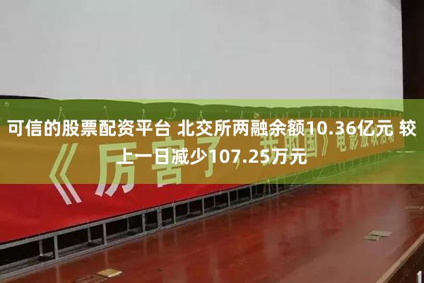 可信的股票配资平台 北交所两融余额10.36亿元 较上一日减少107.25万元