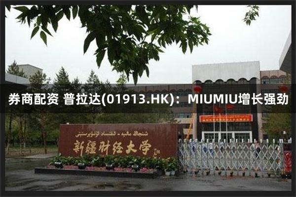 券商配资 普拉达(01913.HK)：MIUMIU增长强劲