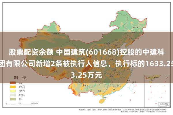 股票配资余额 中国建筑(601668)控股的中建科技集团有限公司新增2条被执行人信息，执行标的1633.25万元