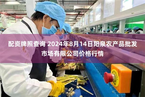 配资牌照查询 2024年8月14日阳泉农产品批发市场有限公司价格行情