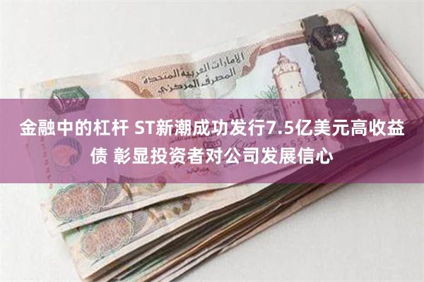 金融中的杠杆 ST新潮成功发行7.5亿美元高收益债 彰显投资者对公司发展信心