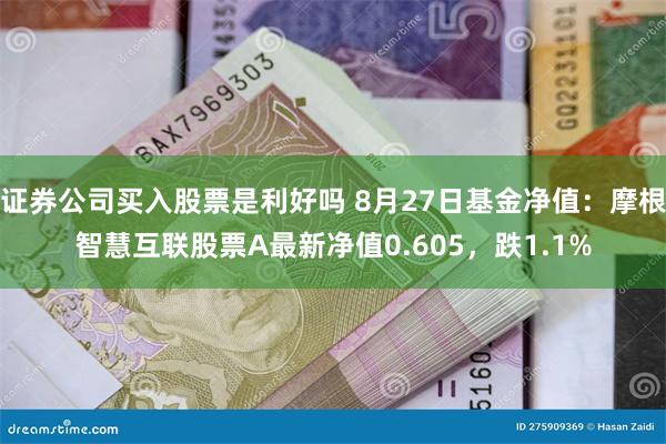 证券公司买入股票是利好吗 8月27日基金净值：摩根智慧互联股票A最新净值0.605，跌1.1%