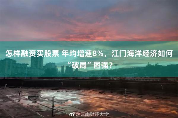 怎样融资买股票 年均增速8%，江门海洋经济如何“破局”图强？