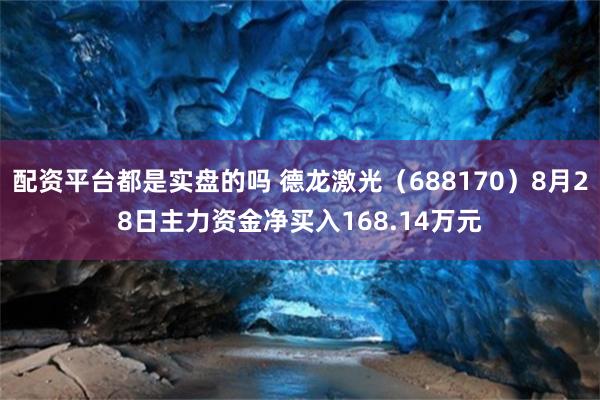 配资平台都是实盘的吗 德龙激光（688170）8月28日主力资金净买入168.14万元