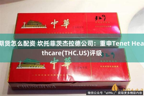 期货怎么配资 坎托菲茨杰拉德公司：重申Tenet Healthcare(THC.US)评级