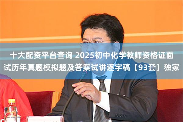 十大配资平台查询 2025初中化学教师资格证面试历年真题模拟题及答案试讲逐字稿【93套】独家