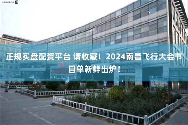 正规实盘配资平台 请收藏！2024南昌飞行大会节目单新鲜出炉！