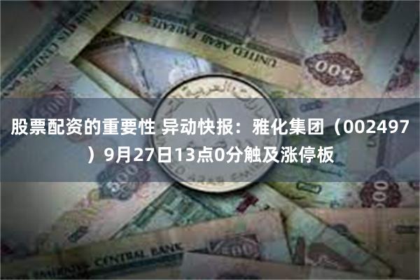 股票配资的重要性 异动快报：雅化集团（002497）9月27日13点0分触及涨停板