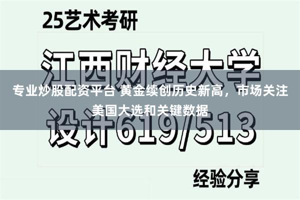 专业炒股配资平台 黄金续创历史新高，市场关注美国大选和关键数据