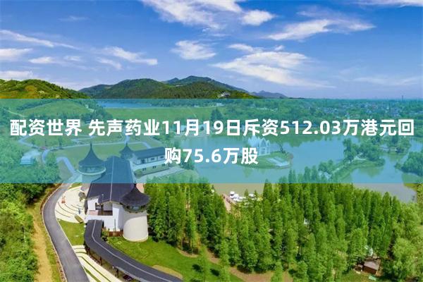 配资世界 先声药业11月19日斥资512.03万港元回购75.6万股