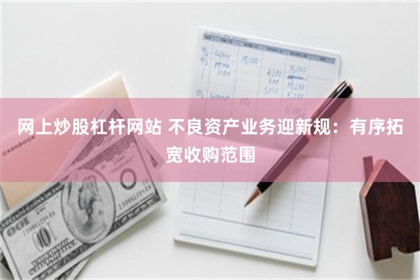 网上炒股杠杆网站 不良资产业务迎新规：有序拓宽收购范围