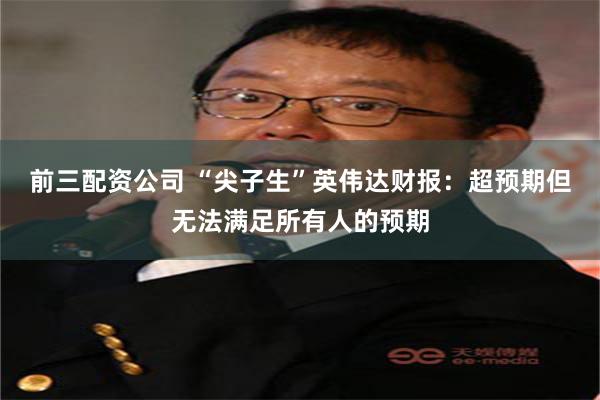 前三配资公司 “尖子生”英伟达财报：超预期但无法满足所有人的预期