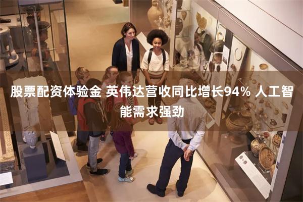 股票配资体验金 英伟达营收同比增长94% 人工智能需求强劲