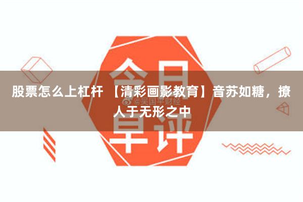 股票怎么上杠杆 【清彩画影教育】音苏如糖，撩人于无形之中