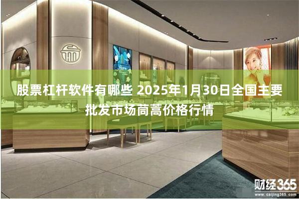 股票杠杆软件有哪些 2025年1月30日全国主要批发市场茼蒿价格行情