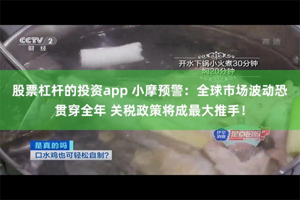 股票杠杆的投资app 小摩预警：全球市场波动恐贯穿全年 关税政策将成最大推手！