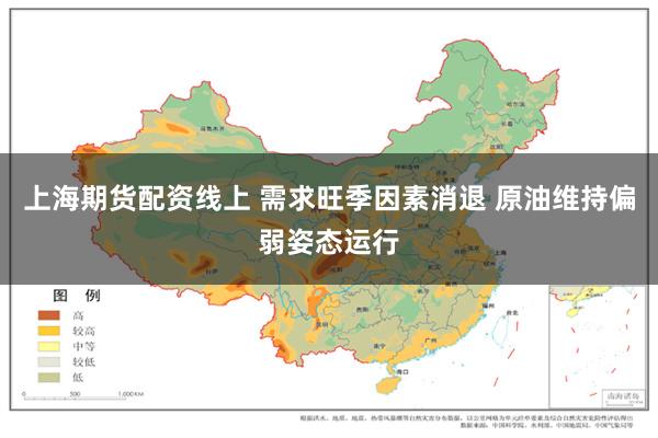 上海期货配资线上 需求旺季因素消退 原油维持偏弱姿态运行