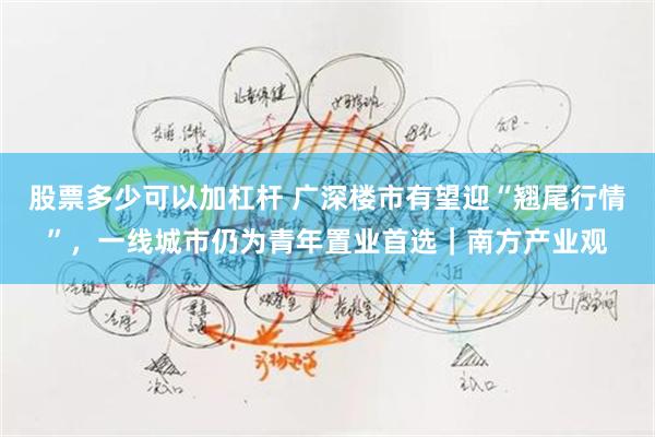 股票多少可以加杠杆 广深楼市有望迎“翘尾行情”，一线城市仍为青年置业首选｜南方产业观